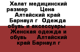 Халат медицинский размер 44 › Цена ­ 800 - Алтайский край, Барнаул г. Одежда, обувь и аксессуары » Женская одежда и обувь   . Алтайский край,Барнаул г.